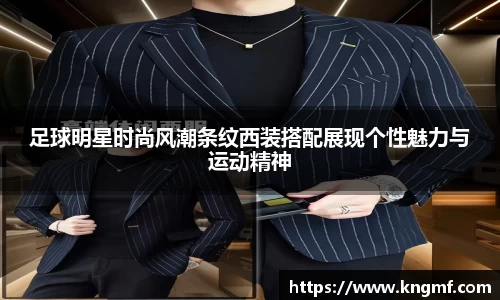 足球明星时尚风潮条纹西装搭配展现个性魅力与运动精神