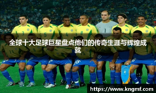 全球十大足球巨星盘点他们的传奇生涯与辉煌成就